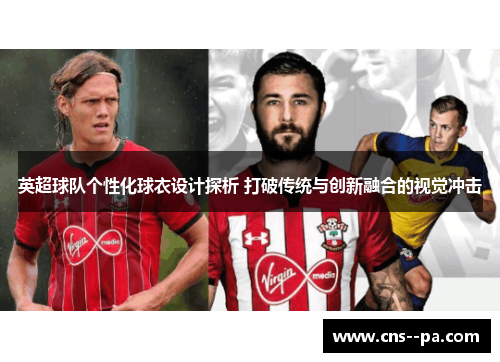 英超球队个性化球衣设计探析 打破传统与创新融合的视觉冲击