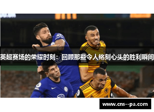 英超赛场的荣耀时刻：回顾那些令人铭刻心头的胜利瞬间