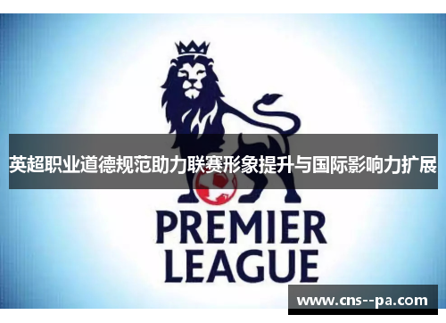 英超职业道德规范助力联赛形象提升与国际影响力扩展
