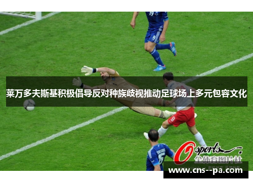 莱万多夫斯基积极倡导反对种族歧视推动足球场上多元包容文化