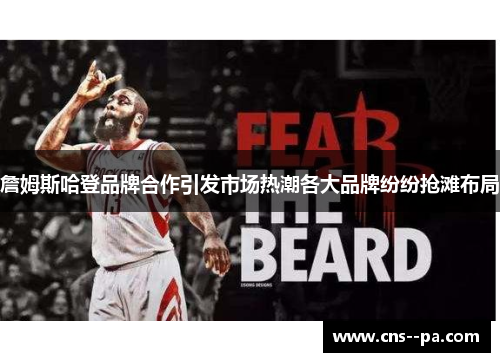 詹姆斯哈登品牌合作引发市场热潮各大品牌纷纷抢滩布局