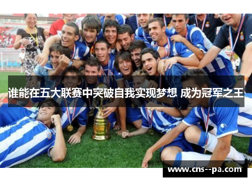 谁能在五大联赛中突破自我实现梦想 成为冠军之王