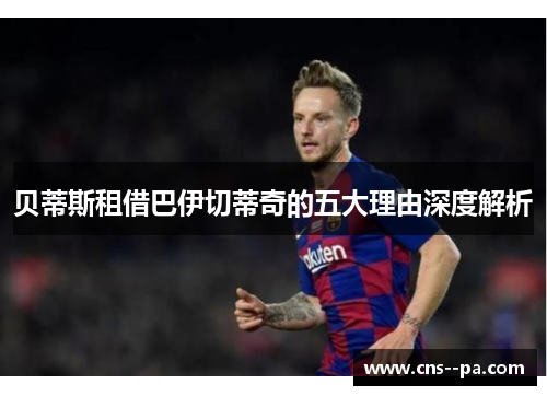 贝蒂斯租借巴伊切蒂奇的五大理由深度解析