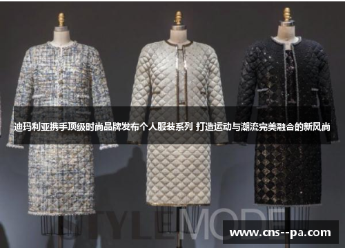 迪玛利亚携手顶级时尚品牌发布个人服装系列 打造运动与潮流完美融合的新风尚