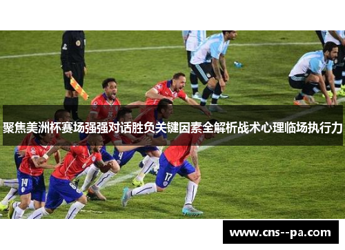 聚焦美洲杯赛场强强对话胜负关键因素全解析战术心理临场执行力