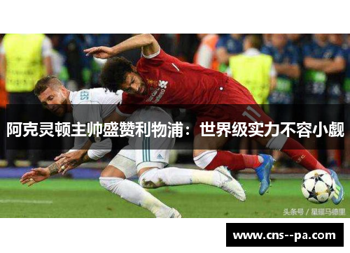 阿克灵顿主帅盛赞利物浦：世界级实力不容小觑