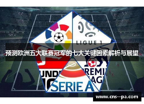 预测欧洲五大联赛冠军的七大关键因素解析与展望