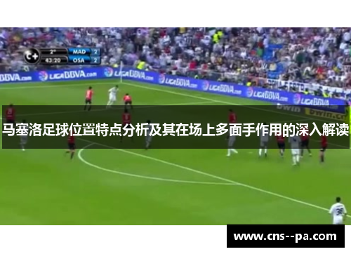 马塞洛足球位置特点分析及其在场上多面手作用的深入解读