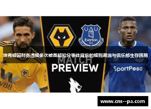 埃弗顿因财务违规多次被英超扣分事件背后的规则漏洞与俱乐部生存困局