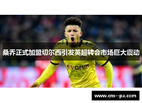 桑乔正式加盟切尔西引发英超转会市场巨大震动