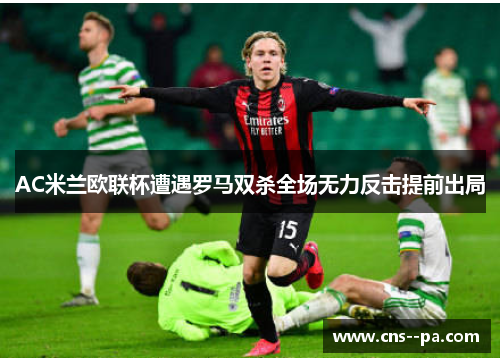 AC米兰欧联杯遭遇罗马双杀全场无力反击提前出局