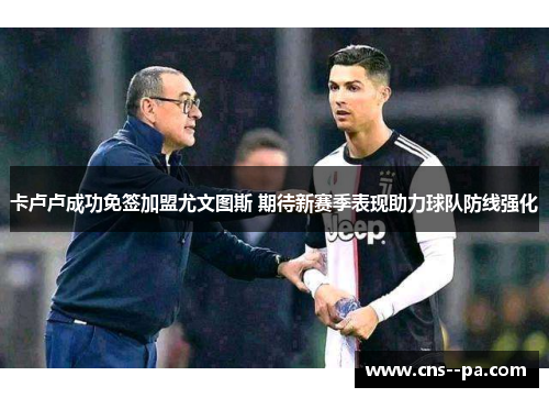 卡卢卢成功免签加盟尤文图斯 期待新赛季表现助力球队防线强化