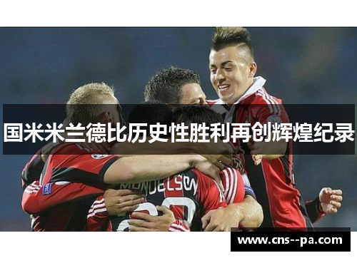 国米米兰德比历史性胜利再创辉煌纪录