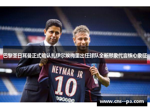 巴黎圣日耳曼正式确认扎伊尔埃梅里出任球队全新形象代言核心象征