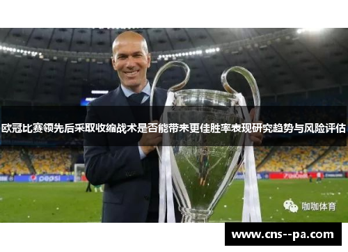 欧冠比赛领先后采取收缩战术是否能带来更佳胜率表现研究趋势与风险评估